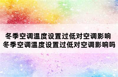 冬季空调温度设置过低对空调影响 冬季空调温度设置过低对空调影响吗